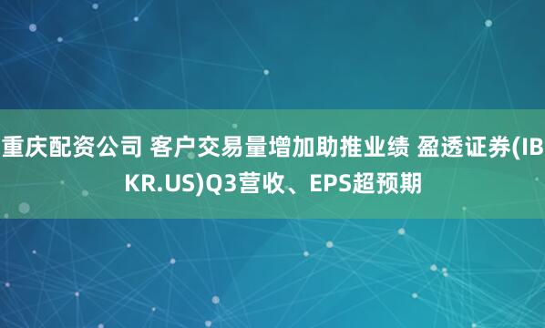 重庆配资公司 客户交易量增加助推业绩 盈透证券(IBKR.US)Q3营收、EPS超预期