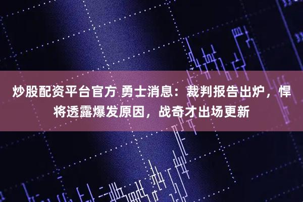 炒股配资平台官方 勇士消息：裁判报告出炉，悍将透露爆发原因，战奇才出场更新