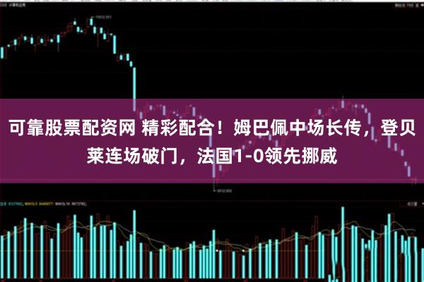 可靠股票配资网 精彩配合！姆巴佩中场长传，登贝莱连场破门，法国1-0领先挪威